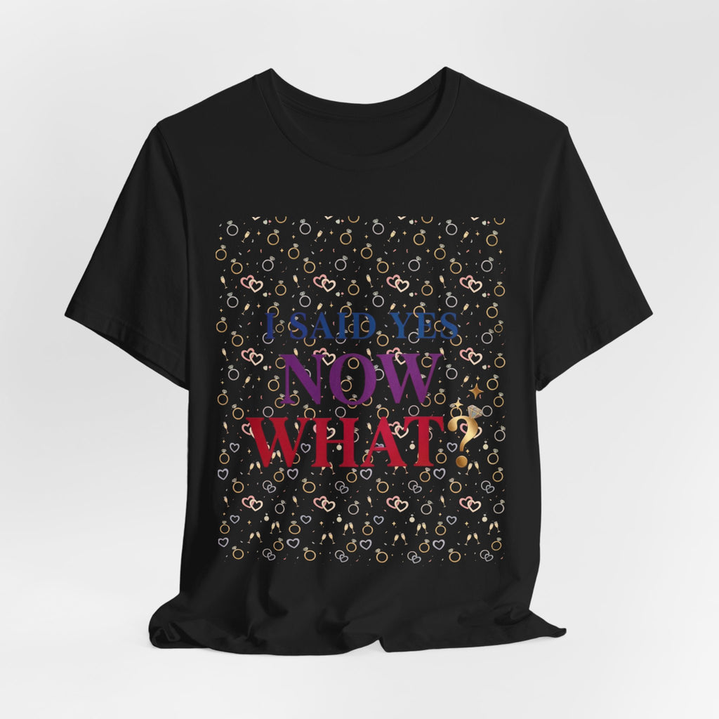 I Said Yes, Now What Tee | Bride Era, Engagement Slogan Shirt