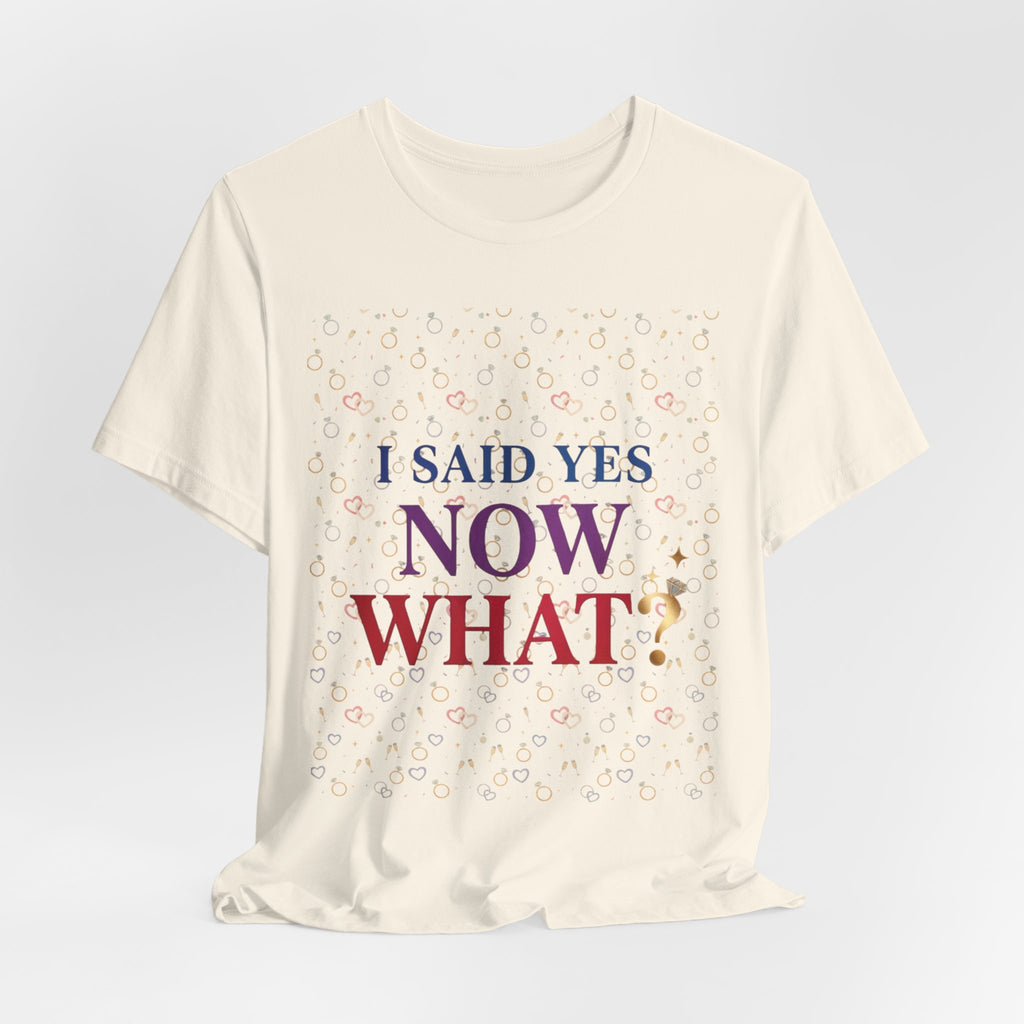 I Said Yes, Now What Tee | Bride Era, Engagement Slogan Shirt