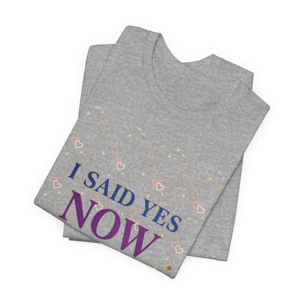 I Said Yes, Now What Tee | Bride Era, Engagement Slogan Shirt