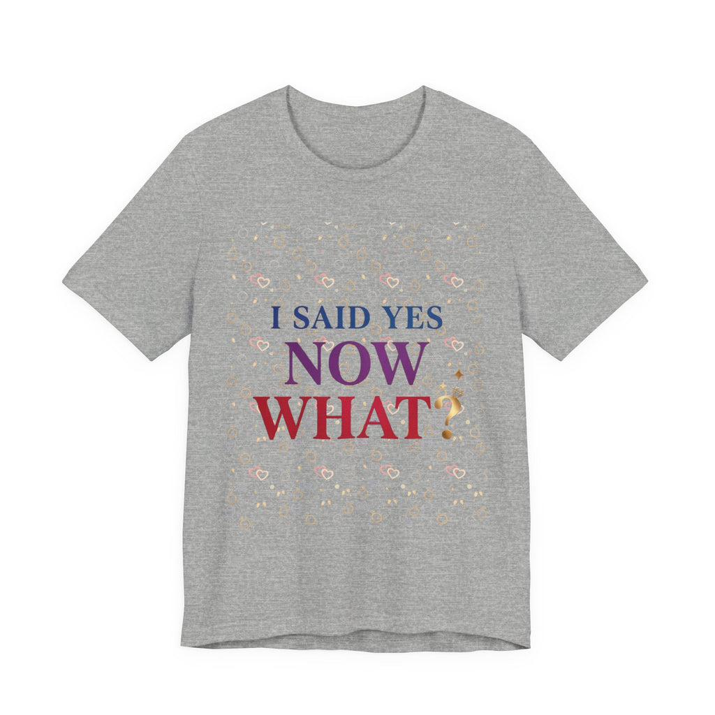 I Said Yes, Now What Tee | Bride Era, Engagement Slogan Shirt