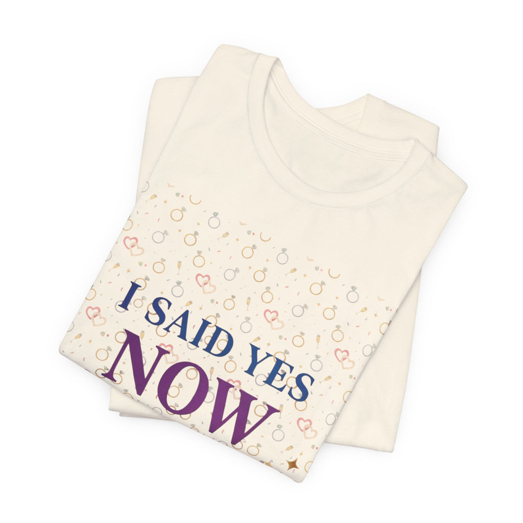 I Said Yes, Now What Tee | Bride Era, Engagement Slogan Shirt